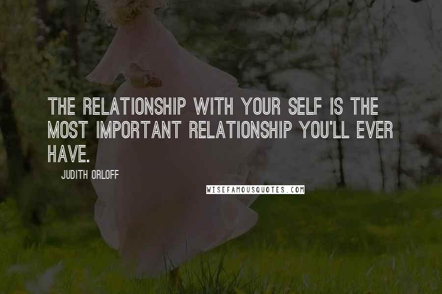 Judith Orloff Quotes: The relationship with your self is the most important relationship you'll ever have.