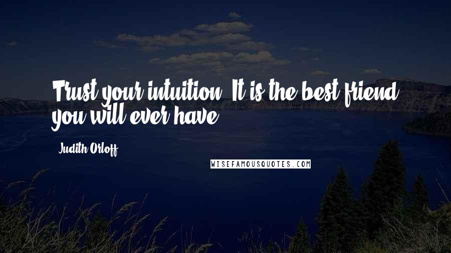 Judith Orloff Quotes: Trust your intuition. It is the best friend you will ever have.