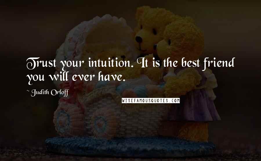 Judith Orloff Quotes: Trust your intuition. It is the best friend you will ever have.