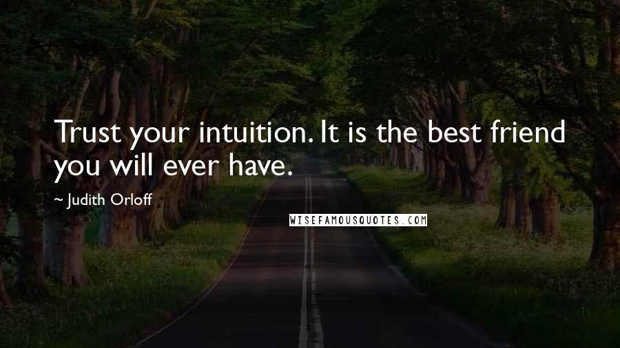 Judith Orloff Quotes: Trust your intuition. It is the best friend you will ever have.