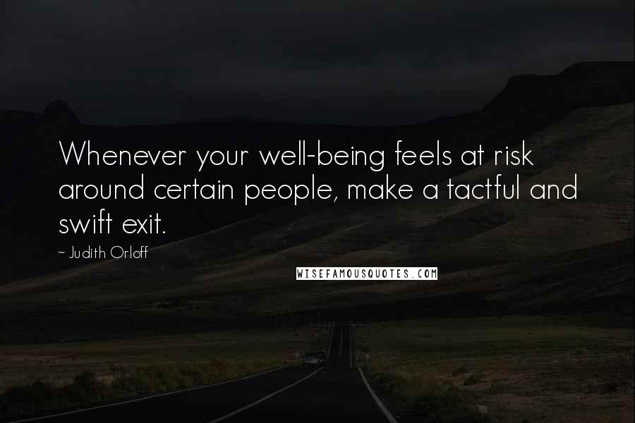 Judith Orloff Quotes: Whenever your well-being feels at risk around certain people, make a tactful and swift exit.