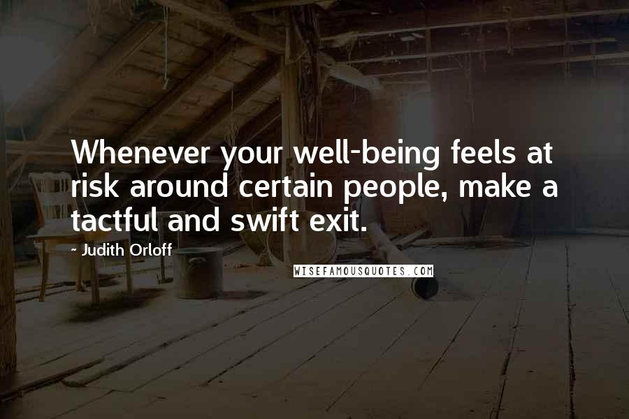 Judith Orloff Quotes: Whenever your well-being feels at risk around certain people, make a tactful and swift exit.