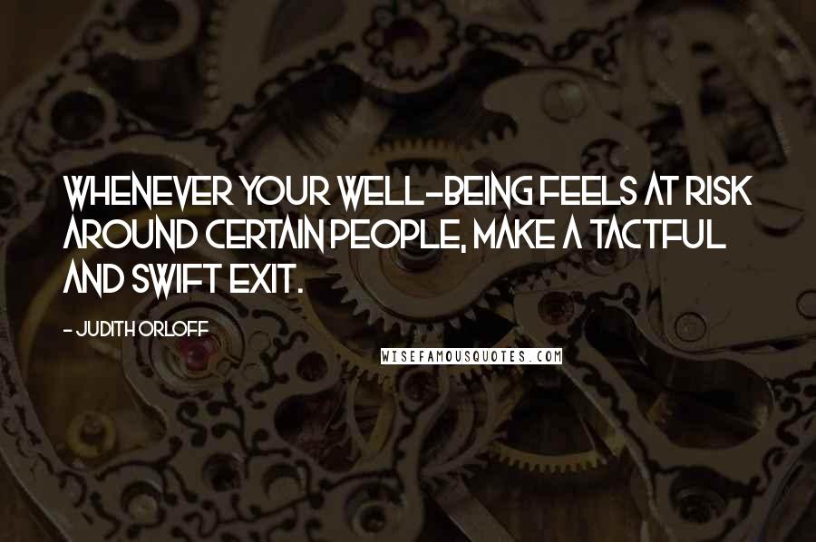 Judith Orloff Quotes: Whenever your well-being feels at risk around certain people, make a tactful and swift exit.