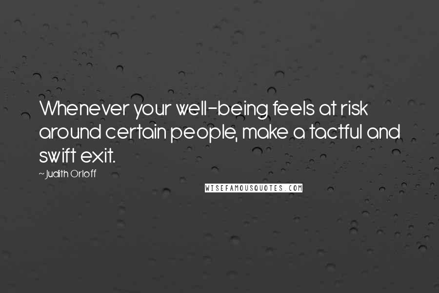 Judith Orloff Quotes: Whenever your well-being feels at risk around certain people, make a tactful and swift exit.