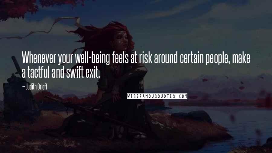 Judith Orloff Quotes: Whenever your well-being feels at risk around certain people, make a tactful and swift exit.