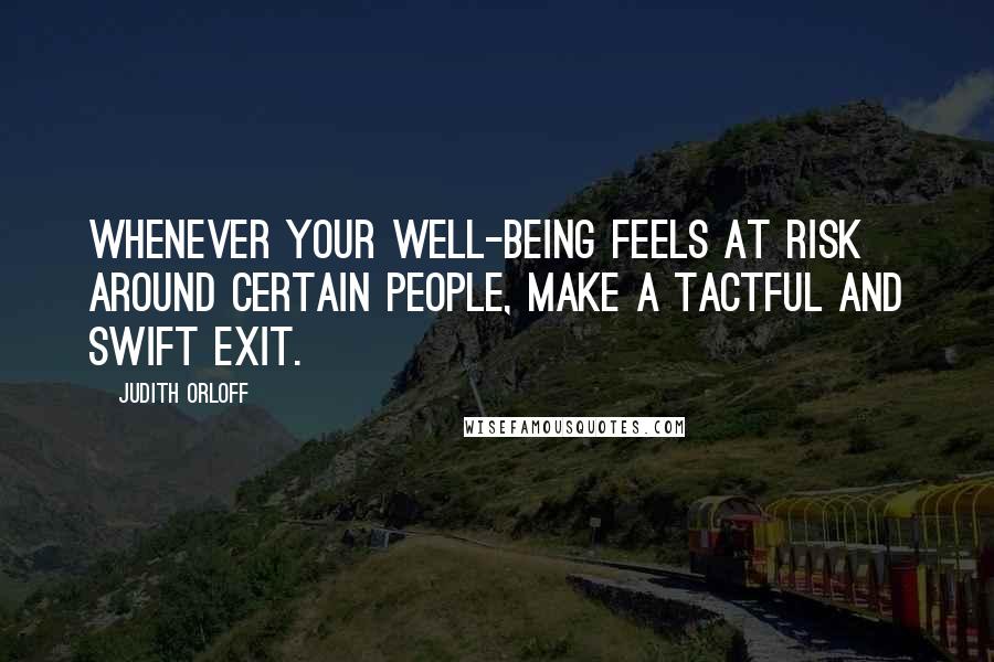 Judith Orloff Quotes: Whenever your well-being feels at risk around certain people, make a tactful and swift exit.