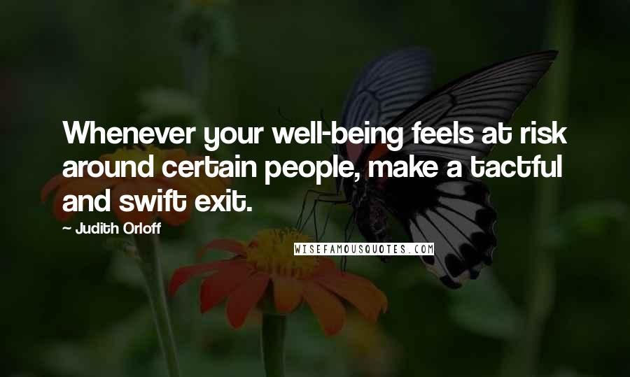 Judith Orloff Quotes: Whenever your well-being feels at risk around certain people, make a tactful and swift exit.