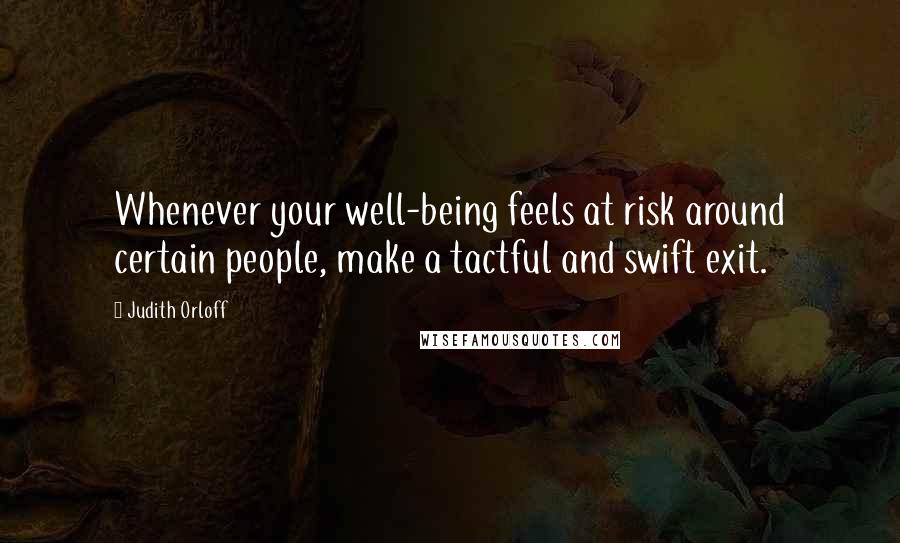 Judith Orloff Quotes: Whenever your well-being feels at risk around certain people, make a tactful and swift exit.