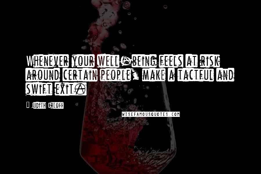 Judith Orloff Quotes: Whenever your well-being feels at risk around certain people, make a tactful and swift exit.