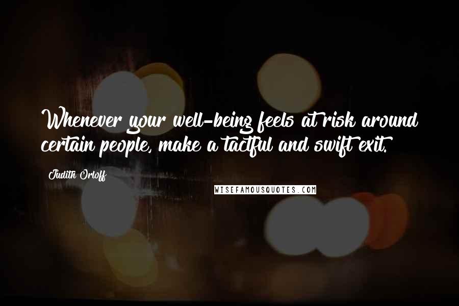 Judith Orloff Quotes: Whenever your well-being feels at risk around certain people, make a tactful and swift exit.