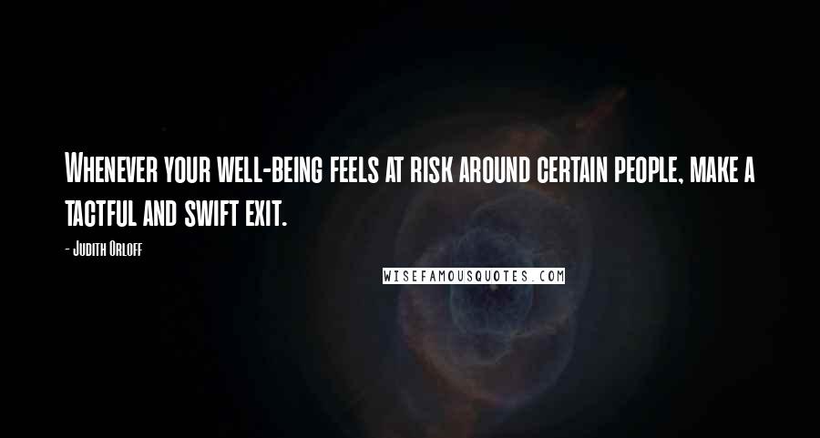 Judith Orloff Quotes: Whenever your well-being feels at risk around certain people, make a tactful and swift exit.