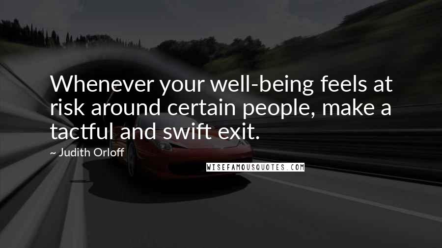 Judith Orloff Quotes: Whenever your well-being feels at risk around certain people, make a tactful and swift exit.