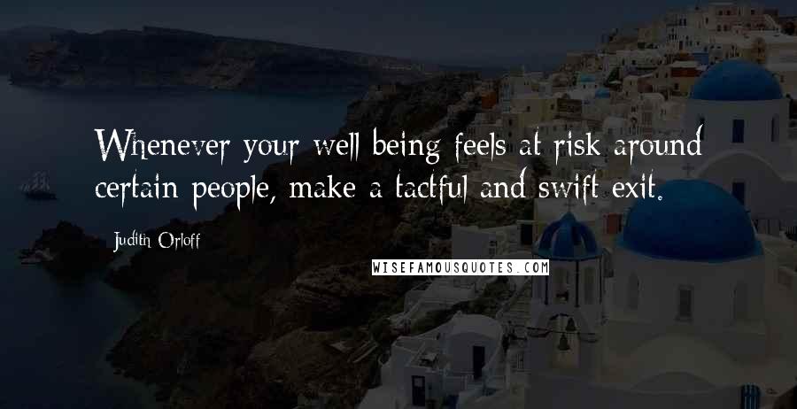 Judith Orloff Quotes: Whenever your well-being feels at risk around certain people, make a tactful and swift exit.