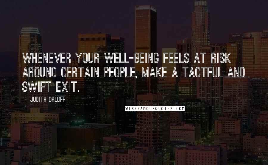 Judith Orloff Quotes: Whenever your well-being feels at risk around certain people, make a tactful and swift exit.