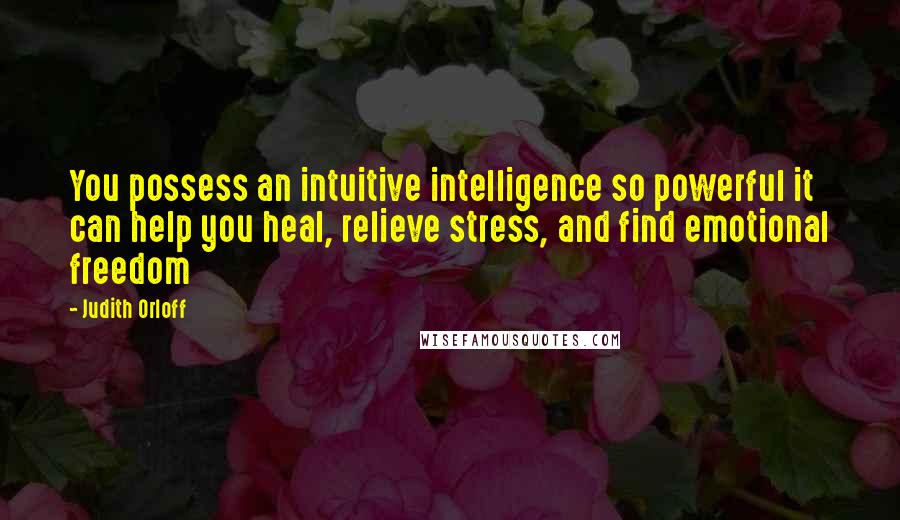 Judith Orloff Quotes: You possess an intuitive intelligence so powerful it can help you heal, relieve stress, and find emotional freedom