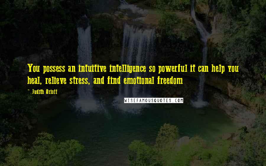 Judith Orloff Quotes: You possess an intuitive intelligence so powerful it can help you heal, relieve stress, and find emotional freedom