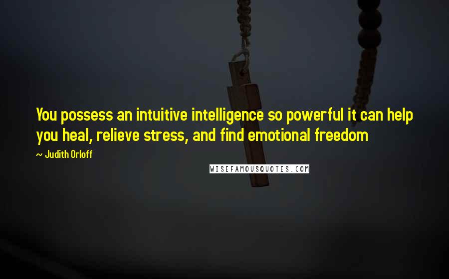 Judith Orloff Quotes: You possess an intuitive intelligence so powerful it can help you heal, relieve stress, and find emotional freedom