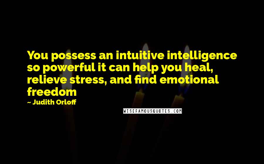 Judith Orloff Quotes: You possess an intuitive intelligence so powerful it can help you heal, relieve stress, and find emotional freedom