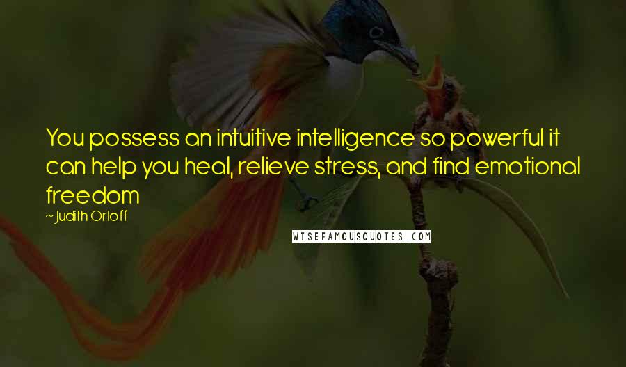 Judith Orloff Quotes: You possess an intuitive intelligence so powerful it can help you heal, relieve stress, and find emotional freedom