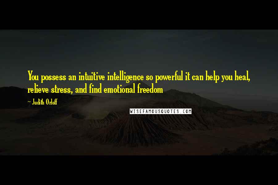 Judith Orloff Quotes: You possess an intuitive intelligence so powerful it can help you heal, relieve stress, and find emotional freedom