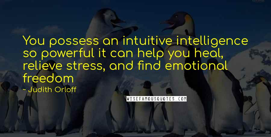 Judith Orloff Quotes: You possess an intuitive intelligence so powerful it can help you heal, relieve stress, and find emotional freedom