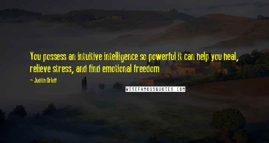 Judith Orloff Quotes: You possess an intuitive intelligence so powerful it can help you heal, relieve stress, and find emotional freedom