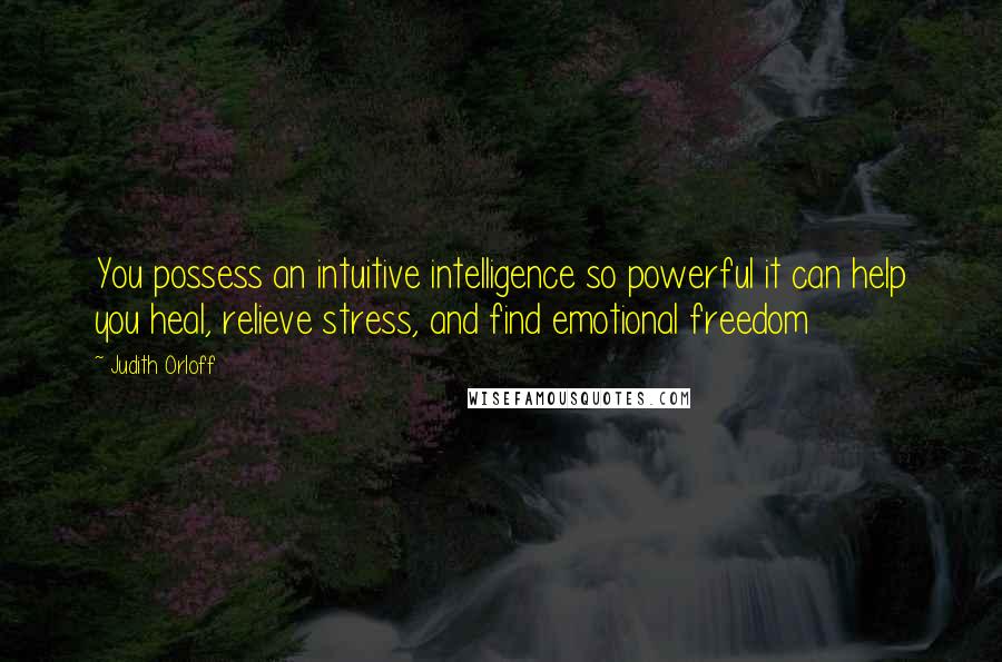 Judith Orloff Quotes: You possess an intuitive intelligence so powerful it can help you heal, relieve stress, and find emotional freedom