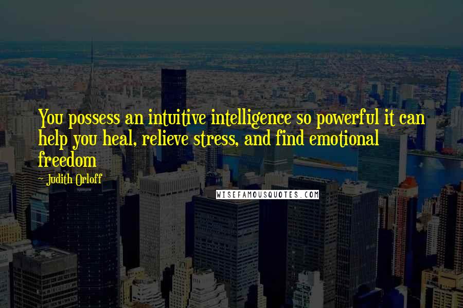 Judith Orloff Quotes: You possess an intuitive intelligence so powerful it can help you heal, relieve stress, and find emotional freedom