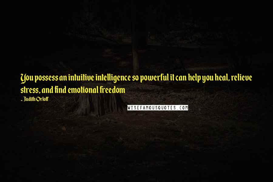 Judith Orloff Quotes: You possess an intuitive intelligence so powerful it can help you heal, relieve stress, and find emotional freedom