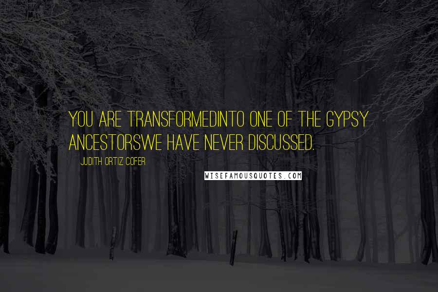 Judith Ortiz Cofer Quotes: You are transformedinto one of the gypsy ancestorswe have never discussed.
