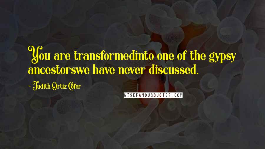 Judith Ortiz Cofer Quotes: You are transformedinto one of the gypsy ancestorswe have never discussed.