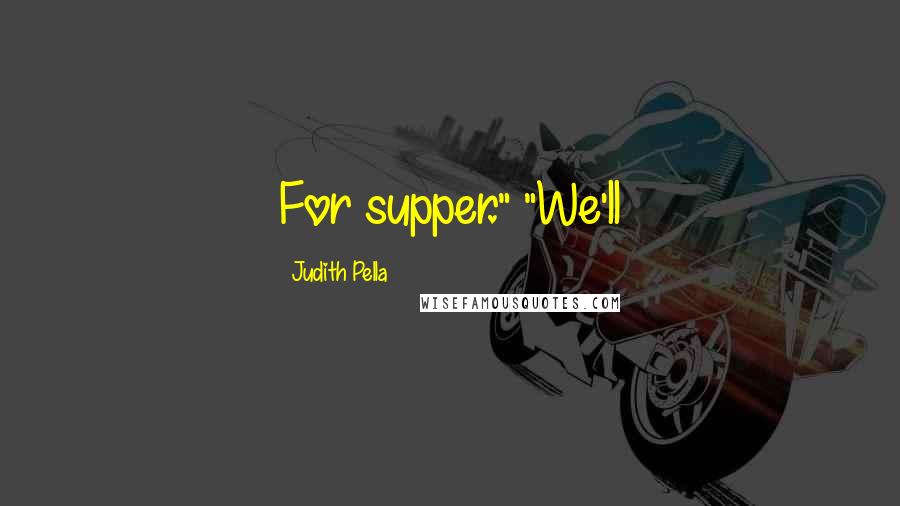 Judith Pella Quotes: For supper." "We'll