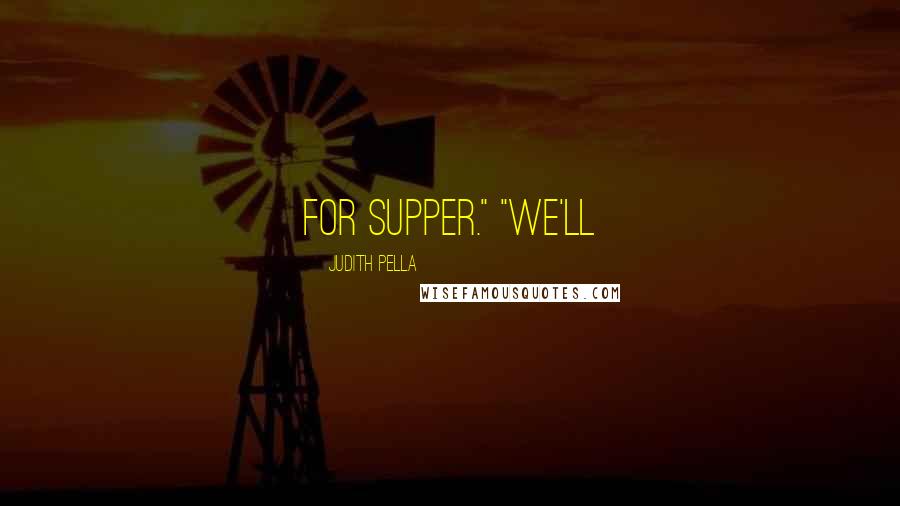 Judith Pella Quotes: For supper." "We'll