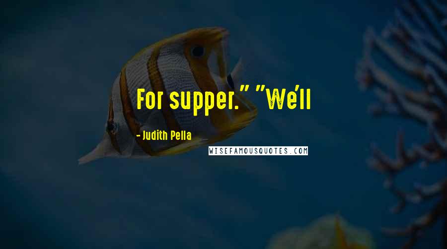 Judith Pella Quotes: For supper." "We'll
