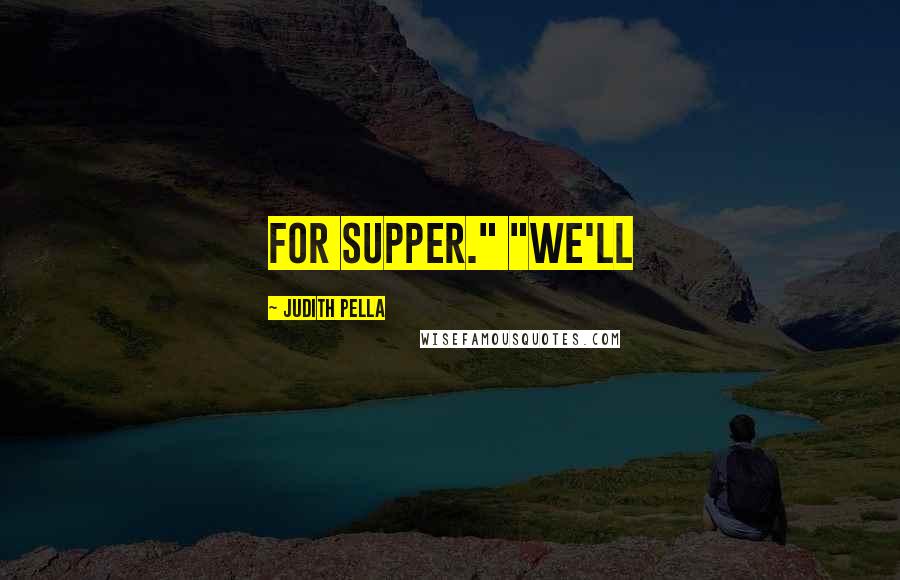 Judith Pella Quotes: For supper." "We'll