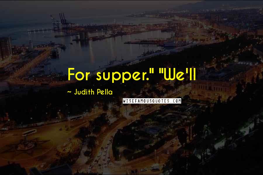 Judith Pella Quotes: For supper." "We'll