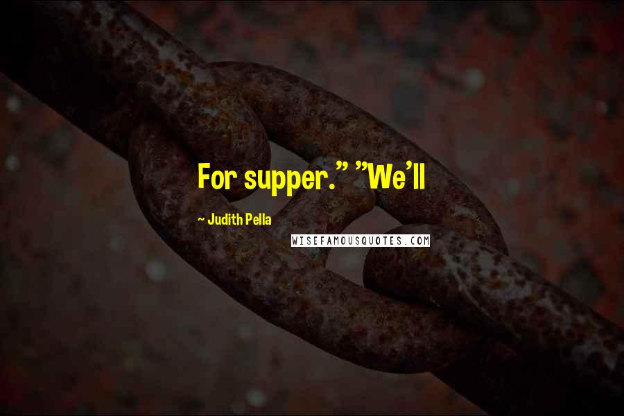 Judith Pella Quotes: For supper." "We'll