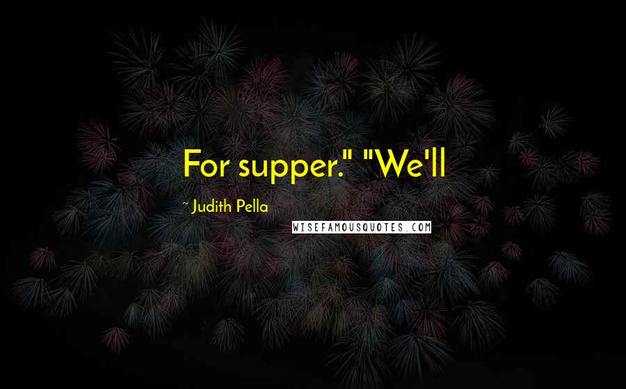 Judith Pella Quotes: For supper." "We'll