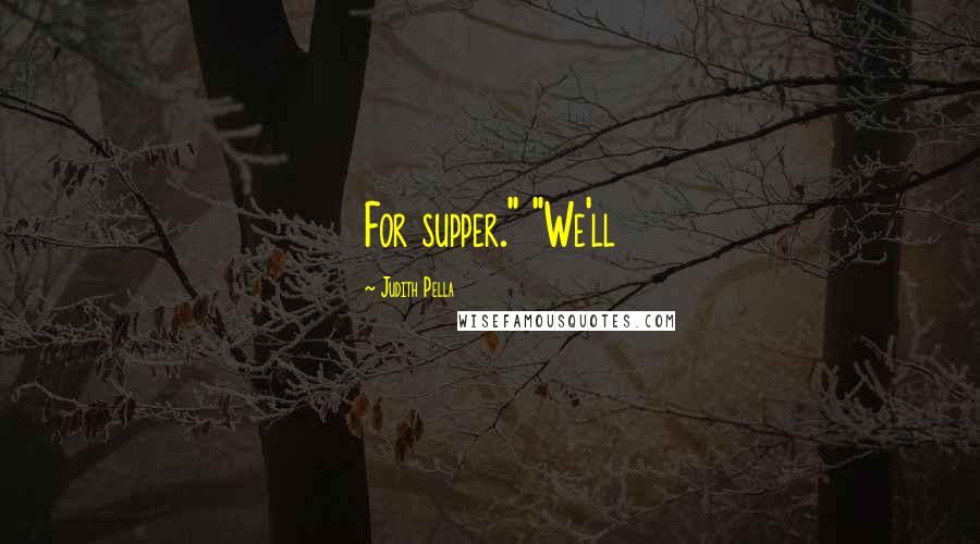 Judith Pella Quotes: For supper." "We'll