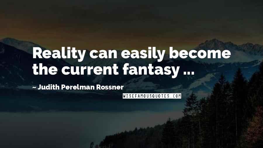Judith Perelman Rossner Quotes: Reality can easily become the current fantasy ...