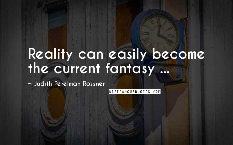 Judith Perelman Rossner Quotes: Reality can easily become the current fantasy ...