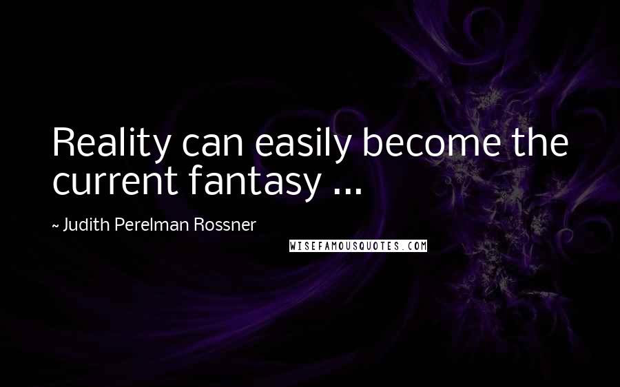 Judith Perelman Rossner Quotes: Reality can easily become the current fantasy ...