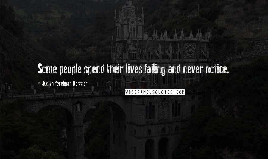 Judith Perelman Rossner Quotes: Some people spend their lives failing and never notice.