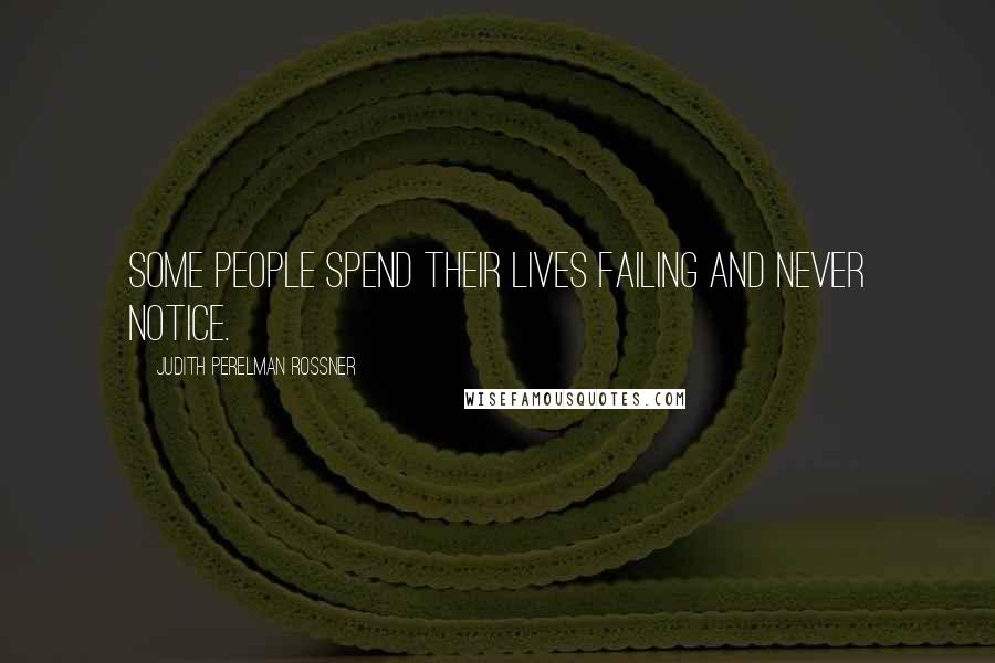 Judith Perelman Rossner Quotes: Some people spend their lives failing and never notice.