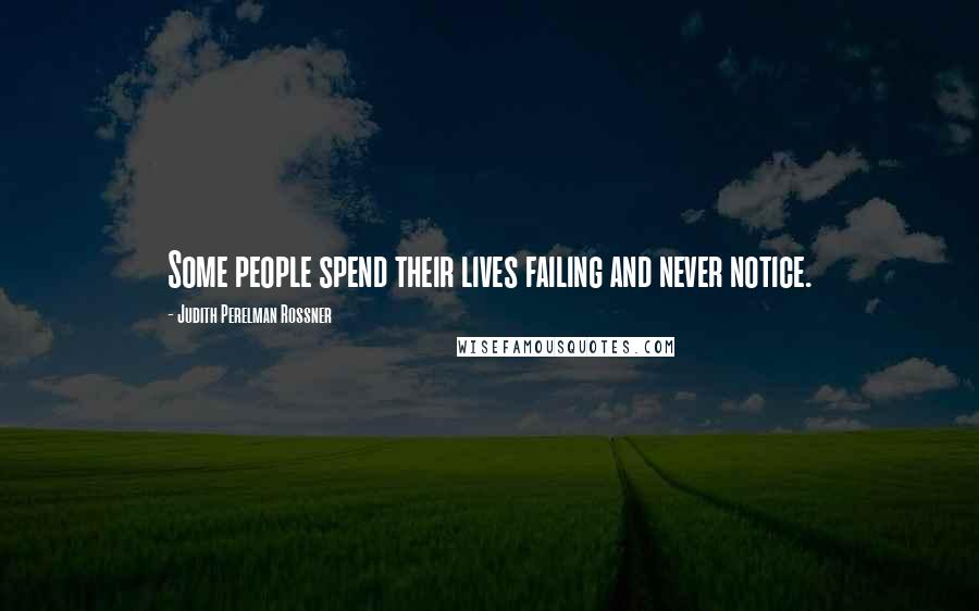 Judith Perelman Rossner Quotes: Some people spend their lives failing and never notice.