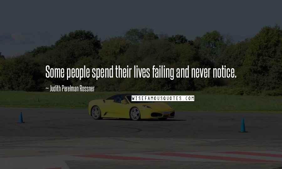 Judith Perelman Rossner Quotes: Some people spend their lives failing and never notice.