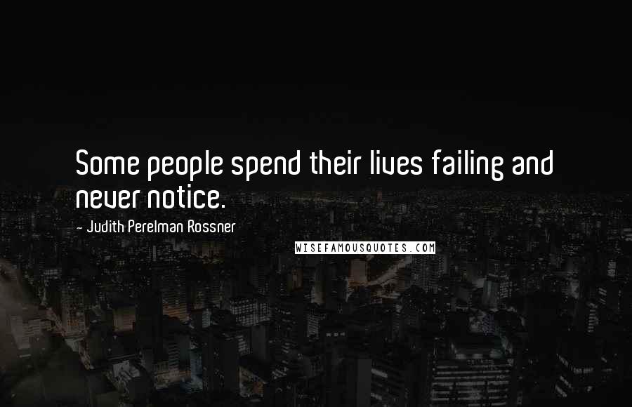 Judith Perelman Rossner Quotes: Some people spend their lives failing and never notice.