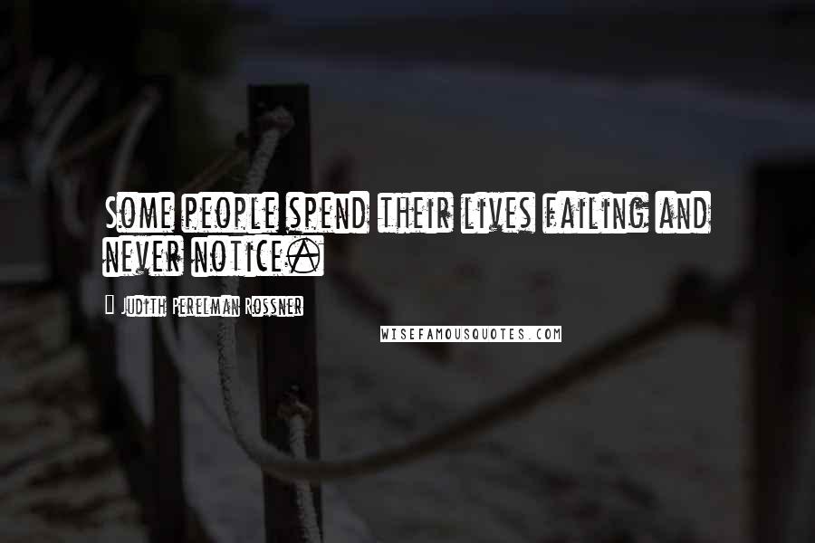 Judith Perelman Rossner Quotes: Some people spend their lives failing and never notice.