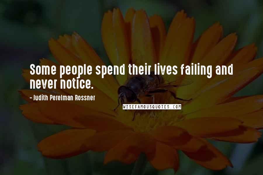 Judith Perelman Rossner Quotes: Some people spend their lives failing and never notice.