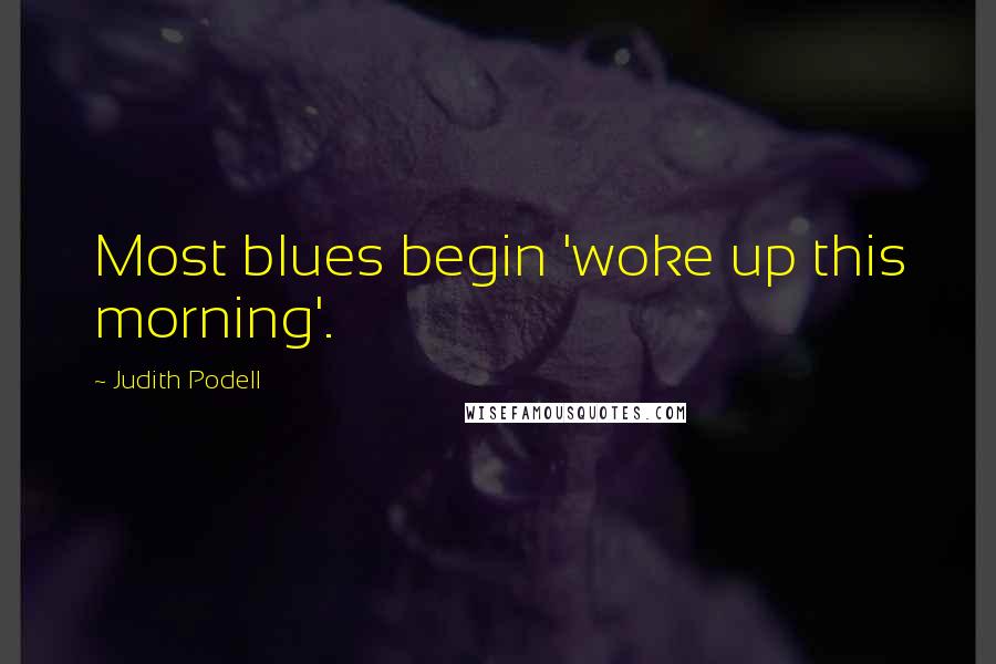 Judith Podell Quotes: Most blues begin 'woke up this morning'.